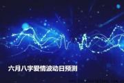 六月&*&*&爱情波动日预测 - 哪些&*&*&爱情经常波动