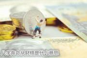 八字弃命从财格是什么意思 - 什么是弃命从财格