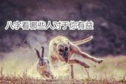 八字看哪些人对于你有益 - 八字看谁对你最有益