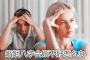 婚姻八字合婚不好怎么办 - 什么是生辰八字合婚