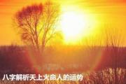 八字解析天上火命人的运势 - 天上火命忌讳