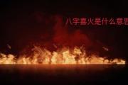 八字喜火是什么意思 - 八字喜火的种类