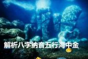 解析&*&*&纳音五行海中金 - 何为纳音五行海中金
