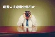 哪些人注定事业做不大 - 事业做不大的&*&*&特征