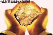 什么时辰出生的人财运好 - 生辰&*&*&看你的一生财运如何