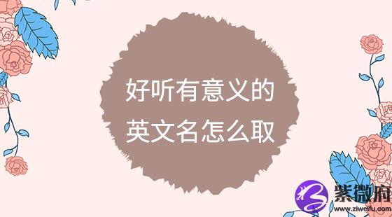 好听有意义的英文名怎么取？