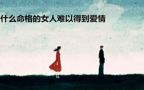 什么命格的女人难以得到爱情