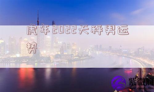 虎年2022天秤男运势