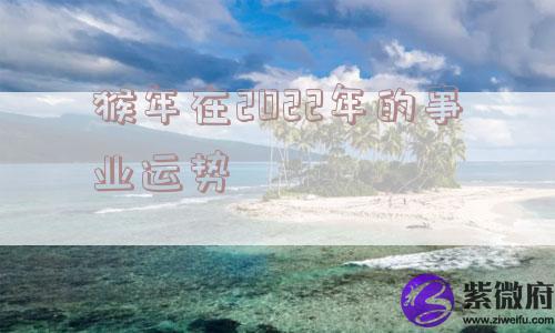 猴年在2022年的事业运势
