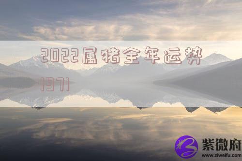 2022属猪全年运势1971 2022属猪全年运势1971