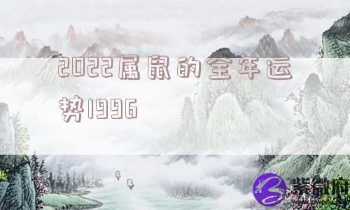 2022属鼠的全年运势1996 2022属鼠的全年运势1996