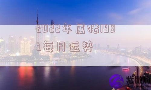 2022年属猪1983每月运势