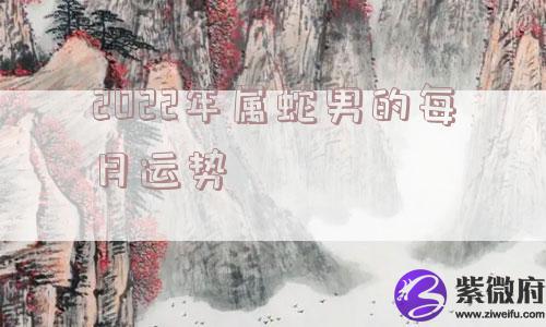 2022年属蛇男的每月运势