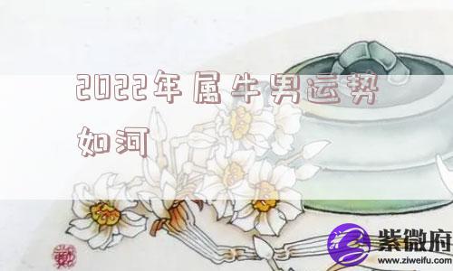 2022年属牛男运势如河