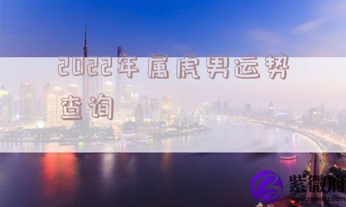 2022年属虎男运势查询