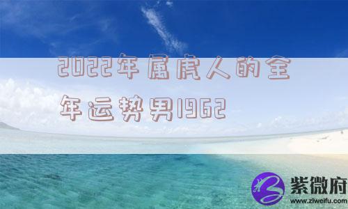 2022年属虎人的全年运势男1962