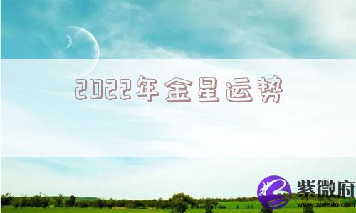 2022年金星运势 2022年金星运势
