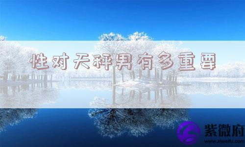 性对天秤男有多重要 性对天秤男有多重要