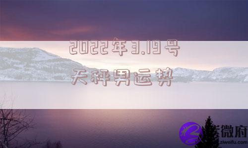 2022年3.19号天秤男运势