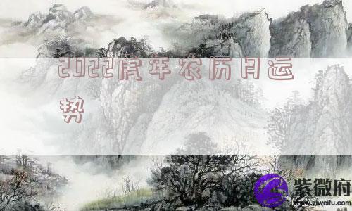 2022虎年农历月运势 2022虎年农历月运势