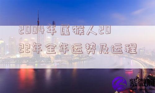 2004年属猴人2022年全年运势及运程