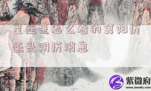 星座是怎么看的算阳历还是阴历消息
