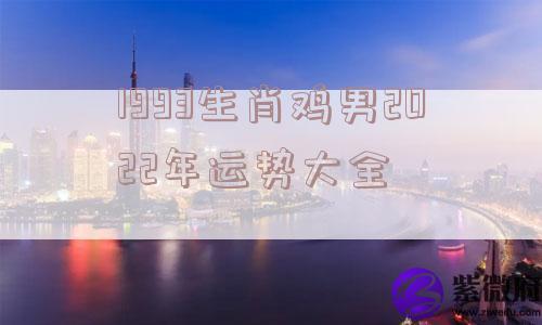 1993生肖鸡男2022年运势大全