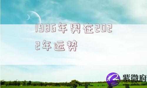 1986年男在2022年运势