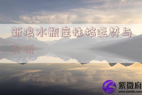 新浪水瓶座性格运势与分析