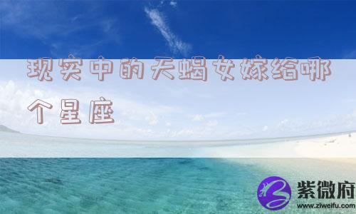 现实中的天蝎女嫁给哪个星座