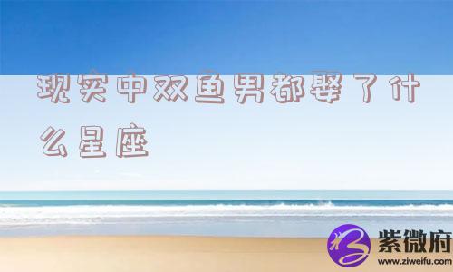 现实中双鱼男都娶了什么星座