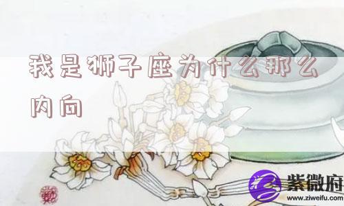 我是狮子座为什么那么内向