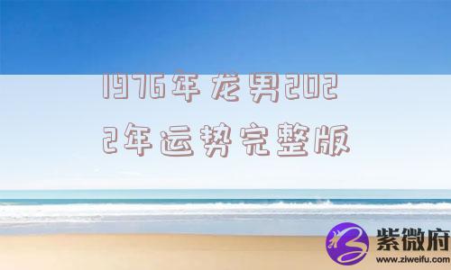 1976年龙男2022年运势完整版