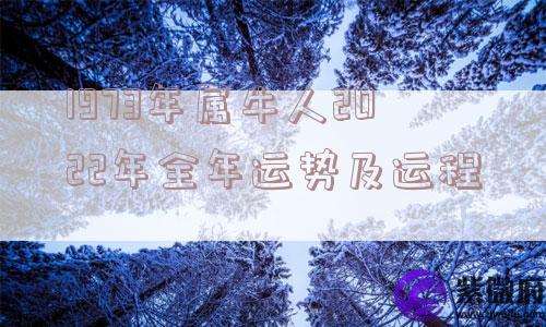 1973年属牛人2022年全年运势及运程