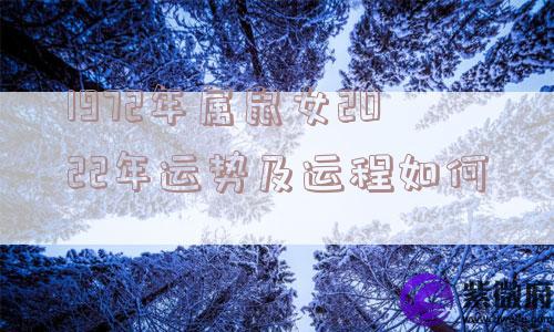 1972年属鼠女2022年运势及运程如何