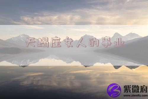 天蝎座女人的事业
