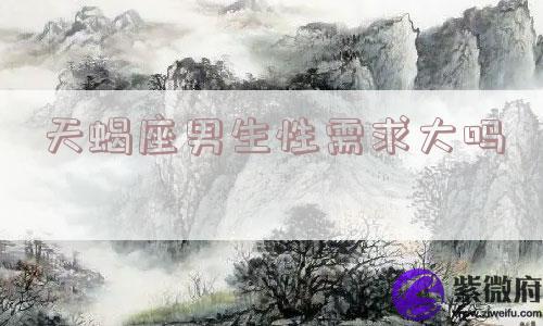 天蝎座男生性需求大吗