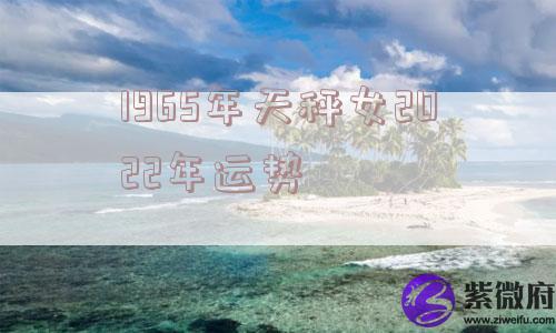 1965年天秤女2022年运势
