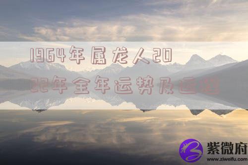 1964年属龙人2022年全年运势及运程