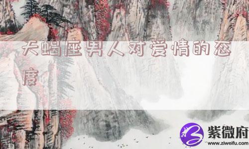 天蝎座男人对爱情的态度