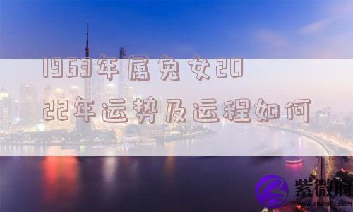 1963年属兔女2022年运势及运程如何