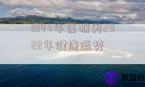 1944年属猴男2022年健康运势