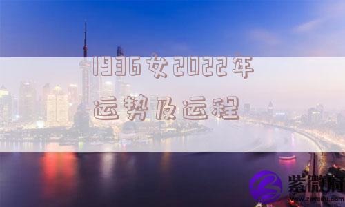 1936女2022年运势及运程