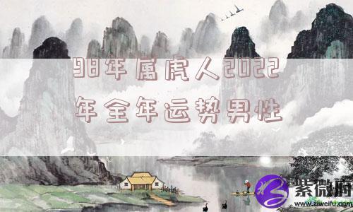 98年属虎人2022年全年运势男性