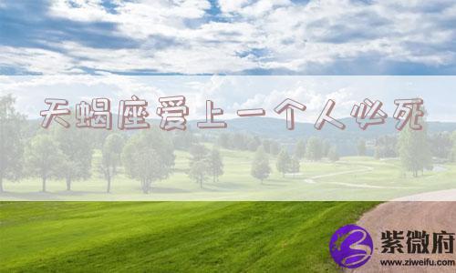 天蝎座爱上一个人必死