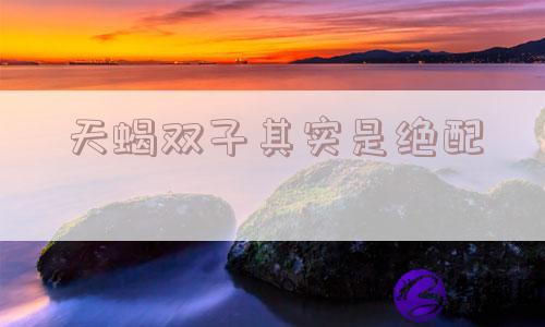 天蝎双子其实是绝配
