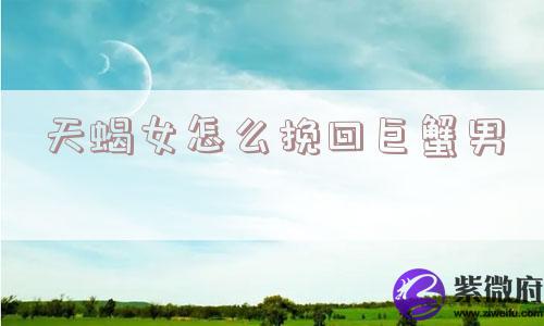 天蝎女怎么挽回巨蟹男