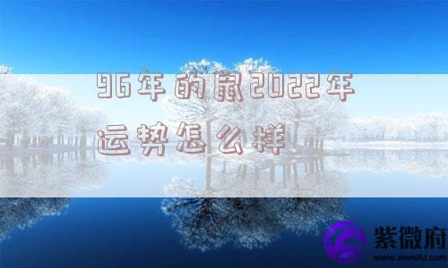 96年的鼠2022年运势怎么样