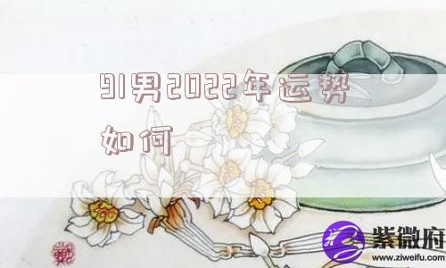 91男2022年运势如何