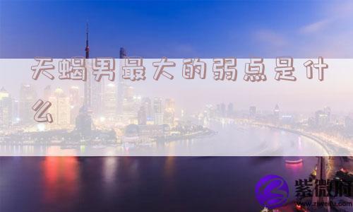 天蝎男最大的弱点是什么
